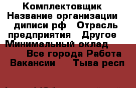 Комплектовщик › Название организации ­ диписи.рф › Отрасль предприятия ­ Другое › Минимальный оклад ­ 30 000 - Все города Работа » Вакансии   . Тыва респ.